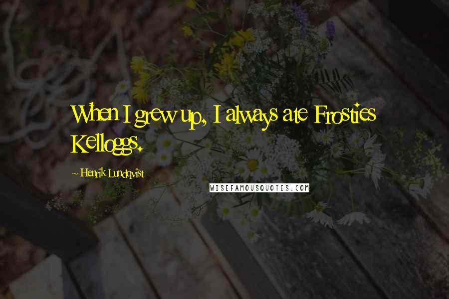 Henrik Lundqvist Quotes: When I grew up, I always ate Frosties Kelloggs.