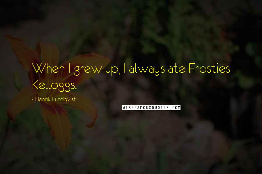 Henrik Lundqvist Quotes: When I grew up, I always ate Frosties Kelloggs.