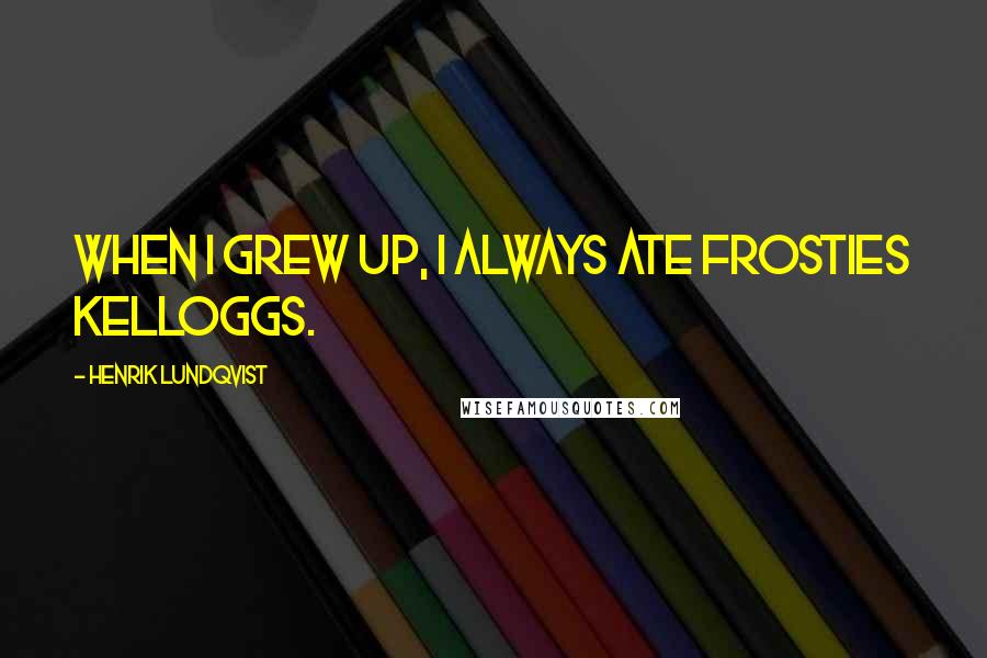 Henrik Lundqvist Quotes: When I grew up, I always ate Frosties Kelloggs.