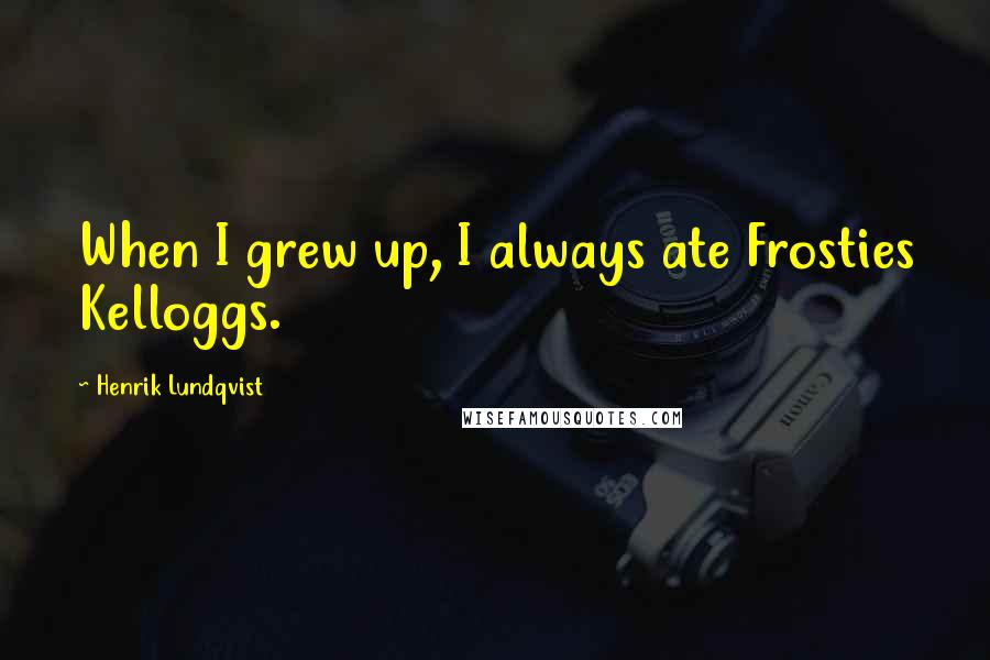 Henrik Lundqvist Quotes: When I grew up, I always ate Frosties Kelloggs.