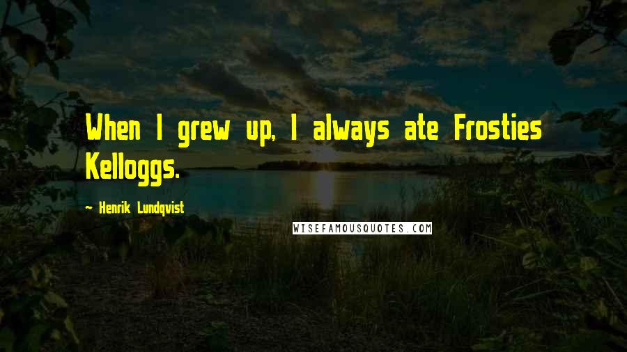 Henrik Lundqvist Quotes: When I grew up, I always ate Frosties Kelloggs.