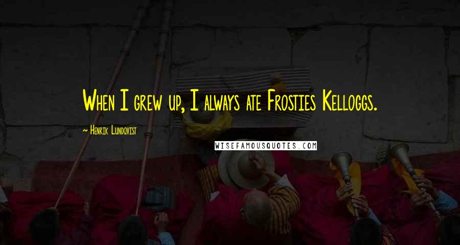 Henrik Lundqvist Quotes: When I grew up, I always ate Frosties Kelloggs.