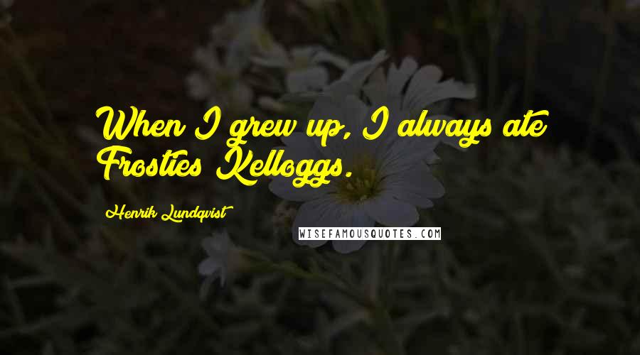 Henrik Lundqvist Quotes: When I grew up, I always ate Frosties Kelloggs.