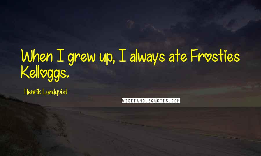 Henrik Lundqvist Quotes: When I grew up, I always ate Frosties Kelloggs.