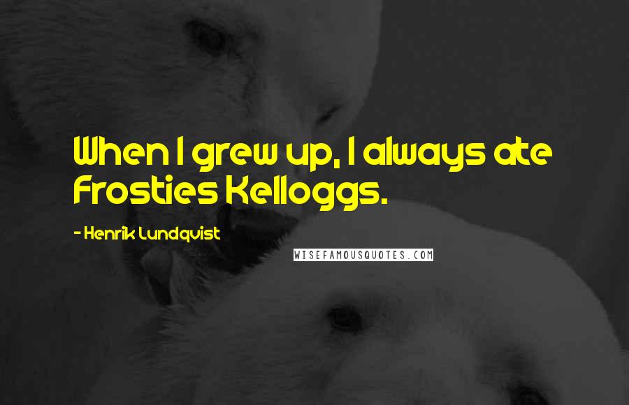 Henrik Lundqvist Quotes: When I grew up, I always ate Frosties Kelloggs.