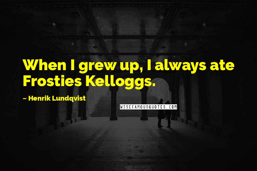 Henrik Lundqvist Quotes: When I grew up, I always ate Frosties Kelloggs.