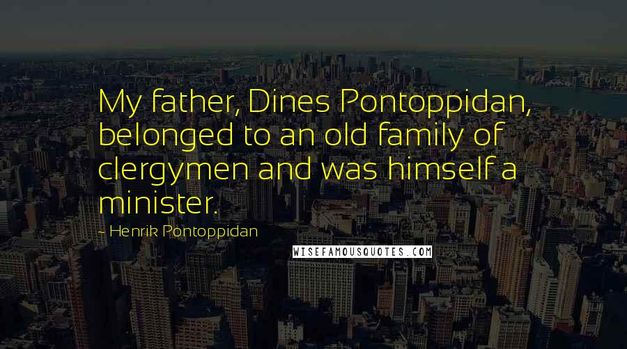 Henrik Pontoppidan Quotes: My father, Dines Pontoppidan, belonged to an old family of clergymen and was himself a minister.