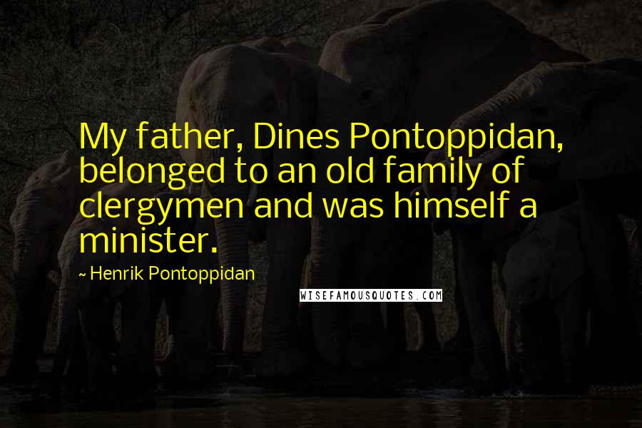 Henrik Pontoppidan Quotes: My father, Dines Pontoppidan, belonged to an old family of clergymen and was himself a minister.