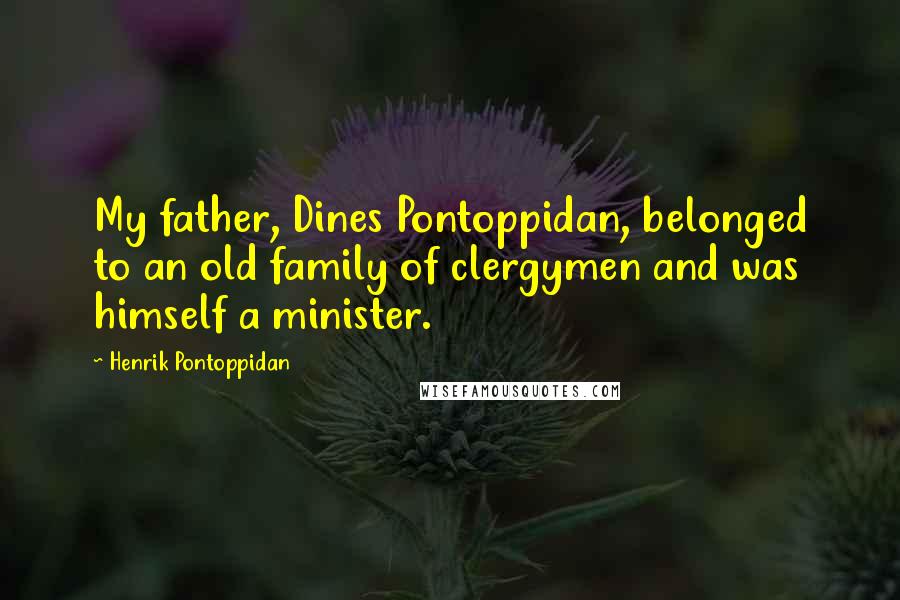 Henrik Pontoppidan Quotes: My father, Dines Pontoppidan, belonged to an old family of clergymen and was himself a minister.