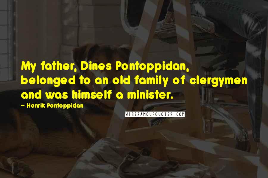 Henrik Pontoppidan Quotes: My father, Dines Pontoppidan, belonged to an old family of clergymen and was himself a minister.