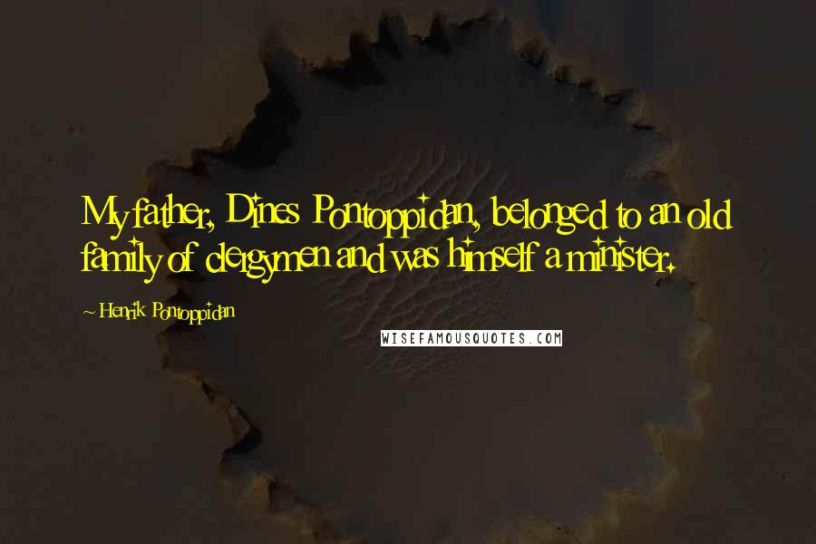 Henrik Pontoppidan Quotes: My father, Dines Pontoppidan, belonged to an old family of clergymen and was himself a minister.