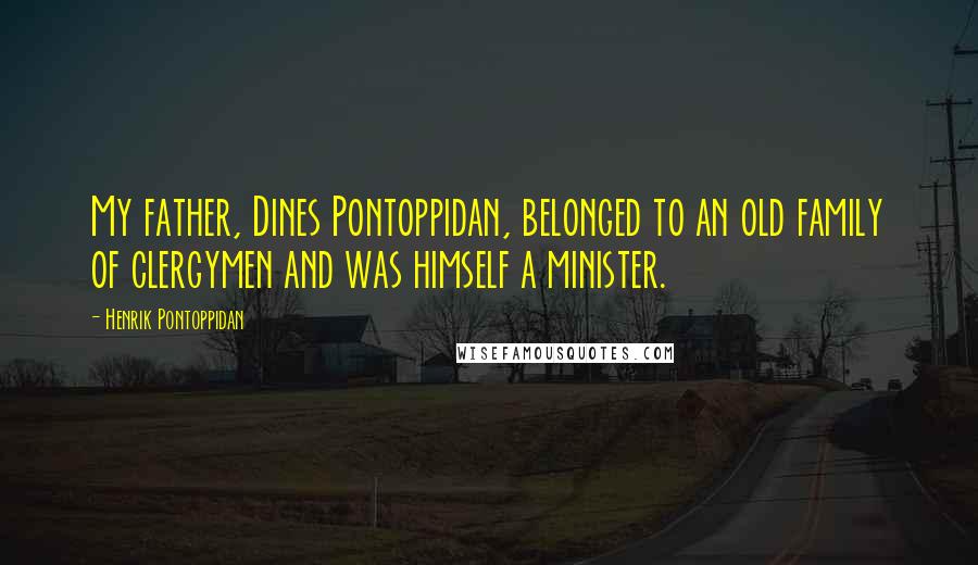 Henrik Pontoppidan Quotes: My father, Dines Pontoppidan, belonged to an old family of clergymen and was himself a minister.