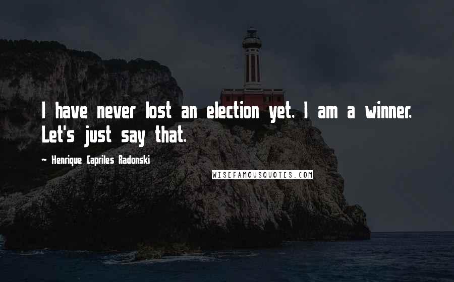 Henrique Capriles Radonski Quotes: I have never lost an election yet. I am a winner. Let's just say that.