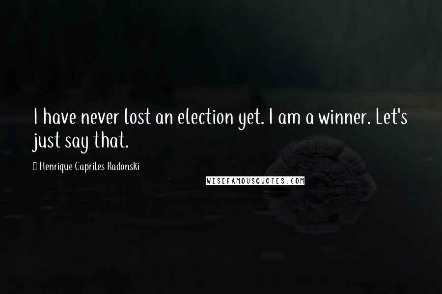 Henrique Capriles Radonski Quotes: I have never lost an election yet. I am a winner. Let's just say that.