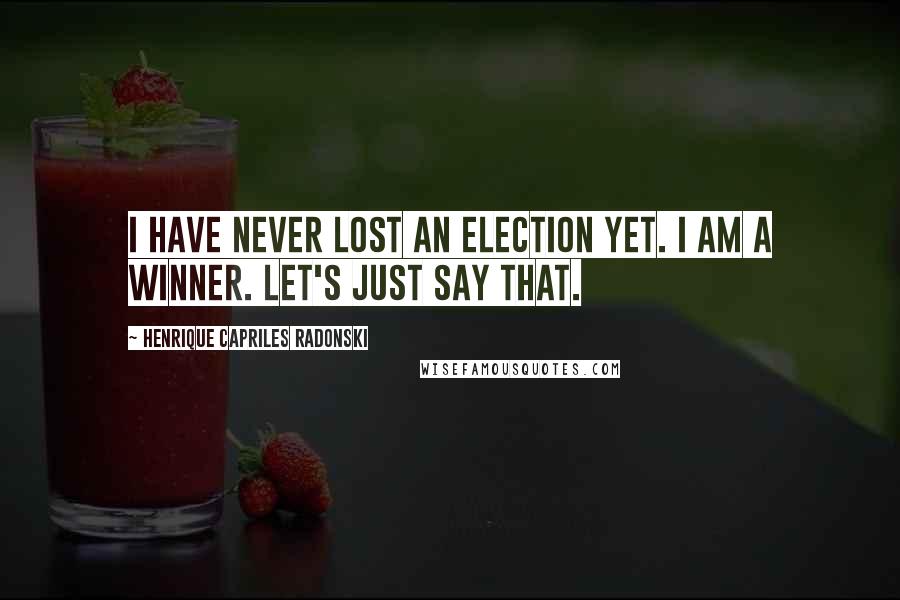 Henrique Capriles Radonski Quotes: I have never lost an election yet. I am a winner. Let's just say that.