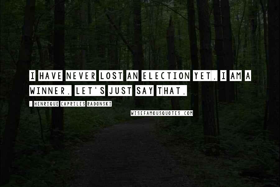 Henrique Capriles Radonski Quotes: I have never lost an election yet. I am a winner. Let's just say that.