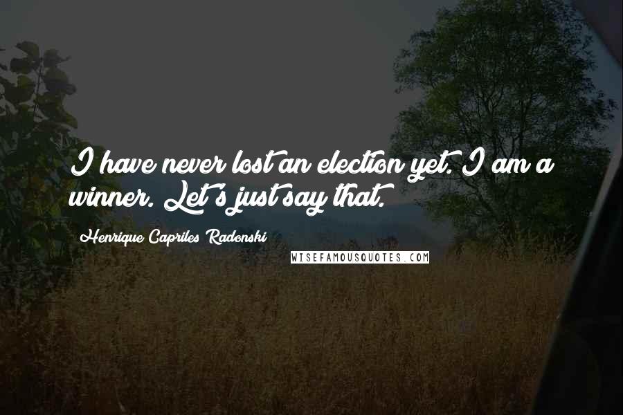 Henrique Capriles Radonski Quotes: I have never lost an election yet. I am a winner. Let's just say that.