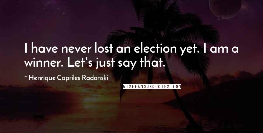Henrique Capriles Radonski Quotes: I have never lost an election yet. I am a winner. Let's just say that.