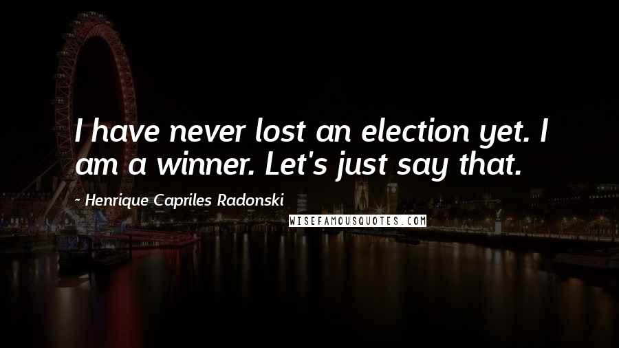 Henrique Capriles Radonski Quotes: I have never lost an election yet. I am a winner. Let's just say that.