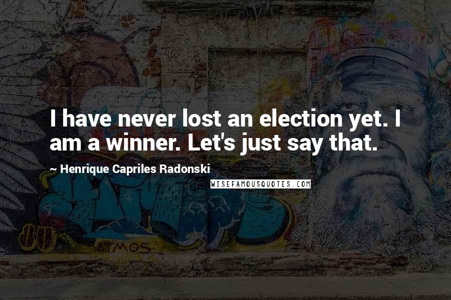 Henrique Capriles Radonski Quotes: I have never lost an election yet. I am a winner. Let's just say that.