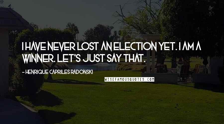 Henrique Capriles Radonski Quotes: I have never lost an election yet. I am a winner. Let's just say that.