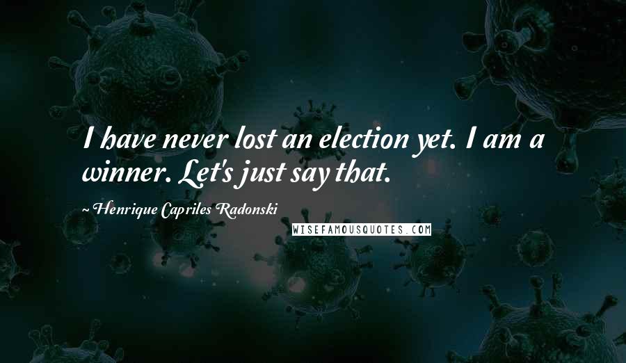 Henrique Capriles Radonski Quotes: I have never lost an election yet. I am a winner. Let's just say that.