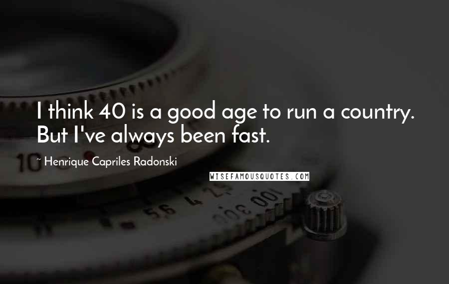 Henrique Capriles Radonski Quotes: I think 40 is a good age to run a country. But I've always been fast.