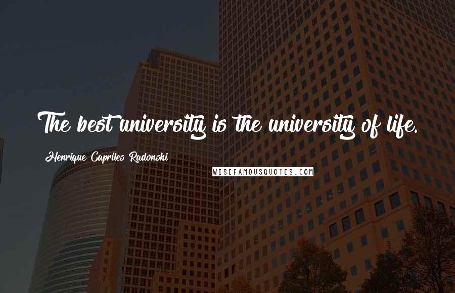Henrique Capriles Radonski Quotes: The best university is the university of life.