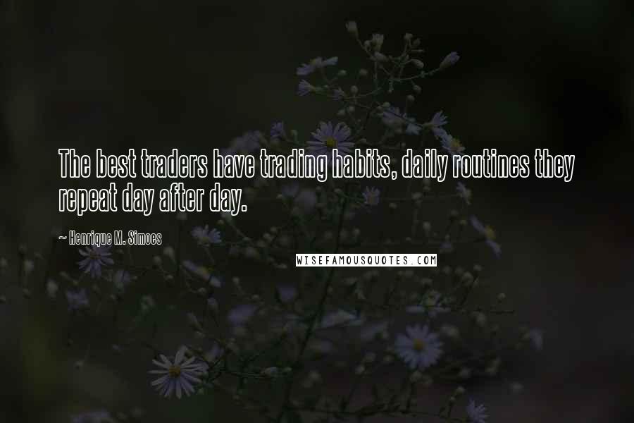 Henrique M. Simoes Quotes: The best traders have trading habits, daily routines they repeat day after day.