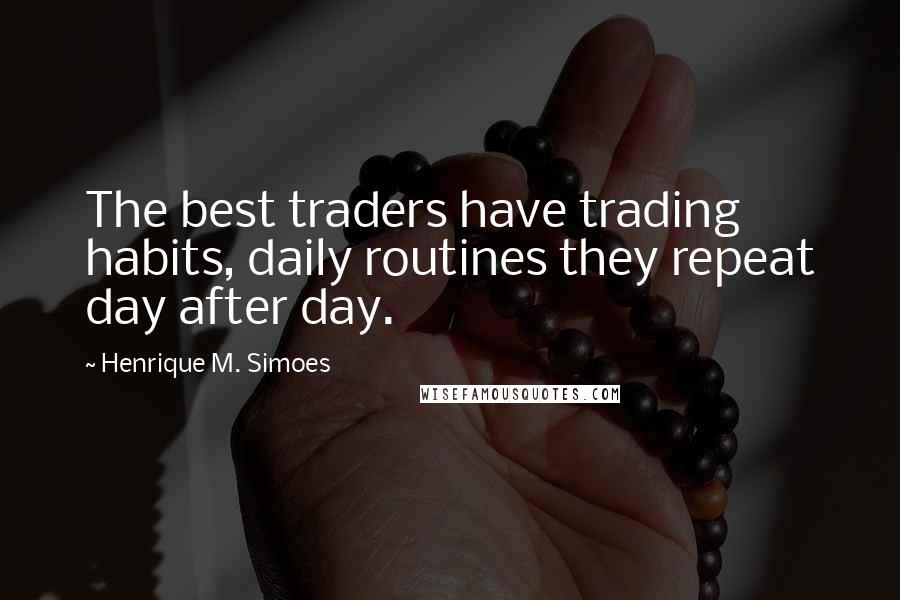 Henrique M. Simoes Quotes: The best traders have trading habits, daily routines they repeat day after day.