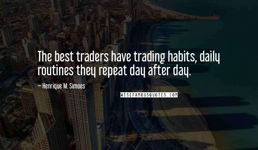 Henrique M. Simoes Quotes: The best traders have trading habits, daily routines they repeat day after day.