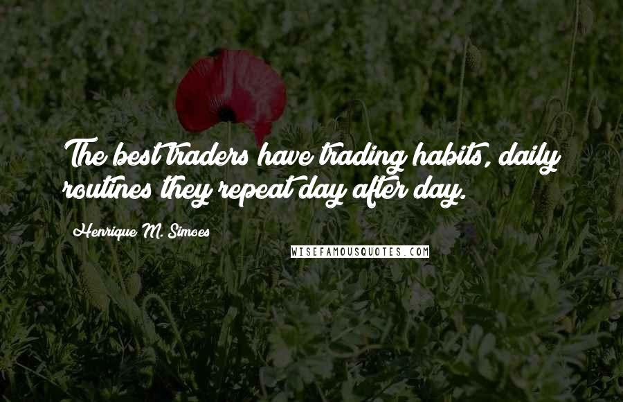 Henrique M. Simoes Quotes: The best traders have trading habits, daily routines they repeat day after day.