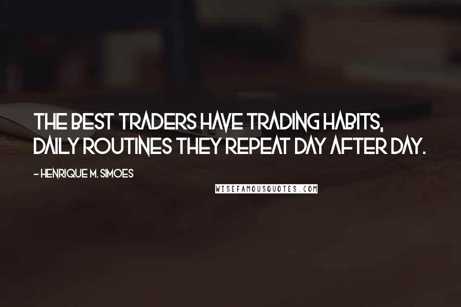 Henrique M. Simoes Quotes: The best traders have trading habits, daily routines they repeat day after day.