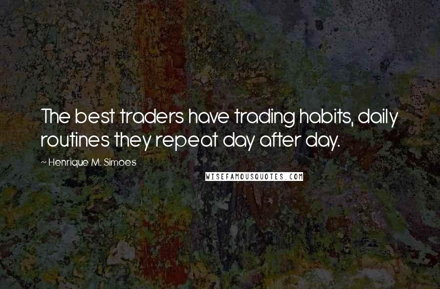 Henrique M. Simoes Quotes: The best traders have trading habits, daily routines they repeat day after day.