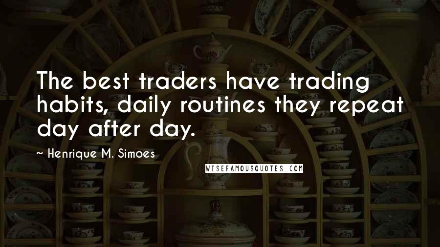 Henrique M. Simoes Quotes: The best traders have trading habits, daily routines they repeat day after day.