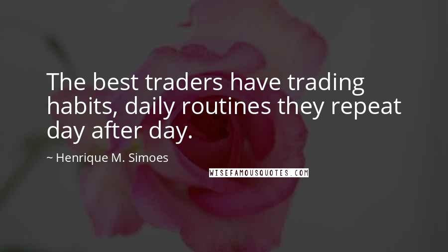 Henrique M. Simoes Quotes: The best traders have trading habits, daily routines they repeat day after day.