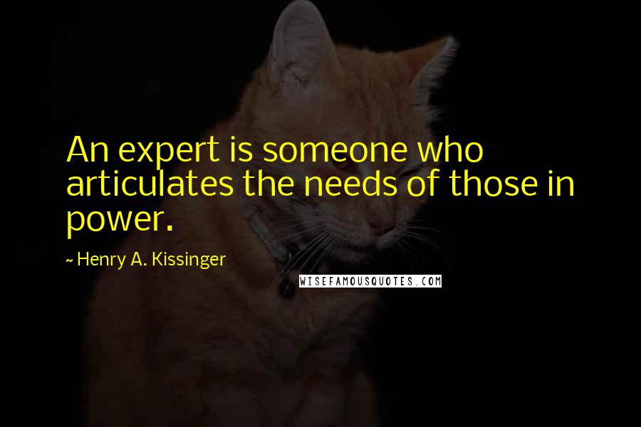 Henry A. Kissinger Quotes: An expert is someone who articulates the needs of those in power.