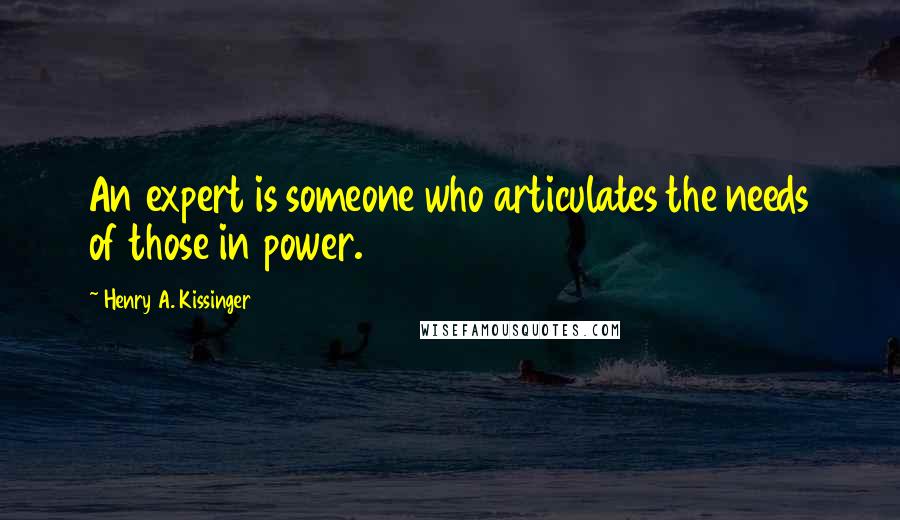 Henry A. Kissinger Quotes: An expert is someone who articulates the needs of those in power.