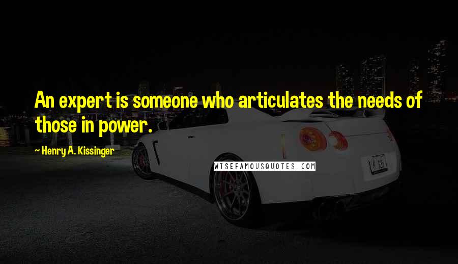 Henry A. Kissinger Quotes: An expert is someone who articulates the needs of those in power.