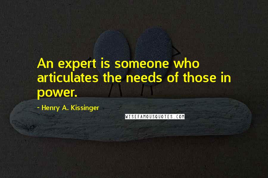 Henry A. Kissinger Quotes: An expert is someone who articulates the needs of those in power.