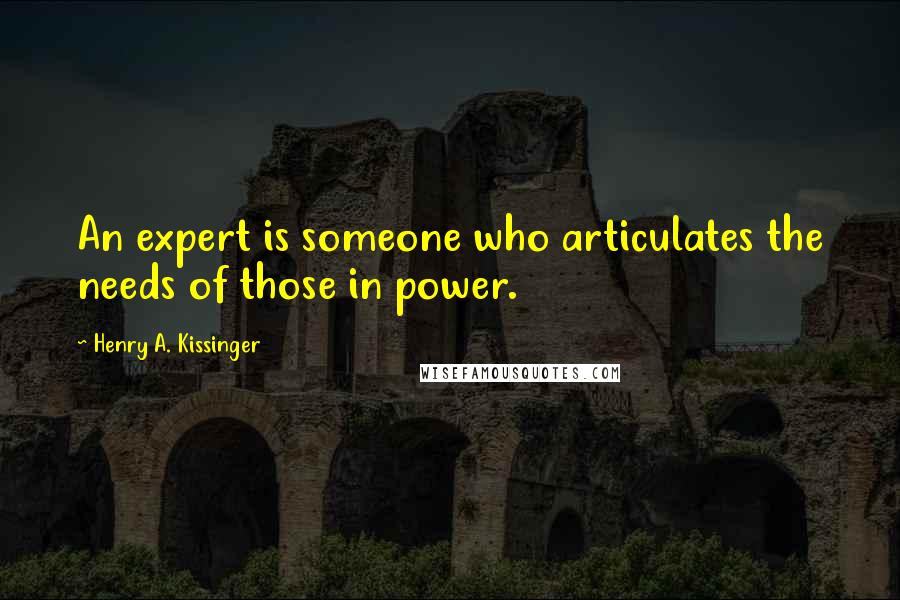Henry A. Kissinger Quotes: An expert is someone who articulates the needs of those in power.