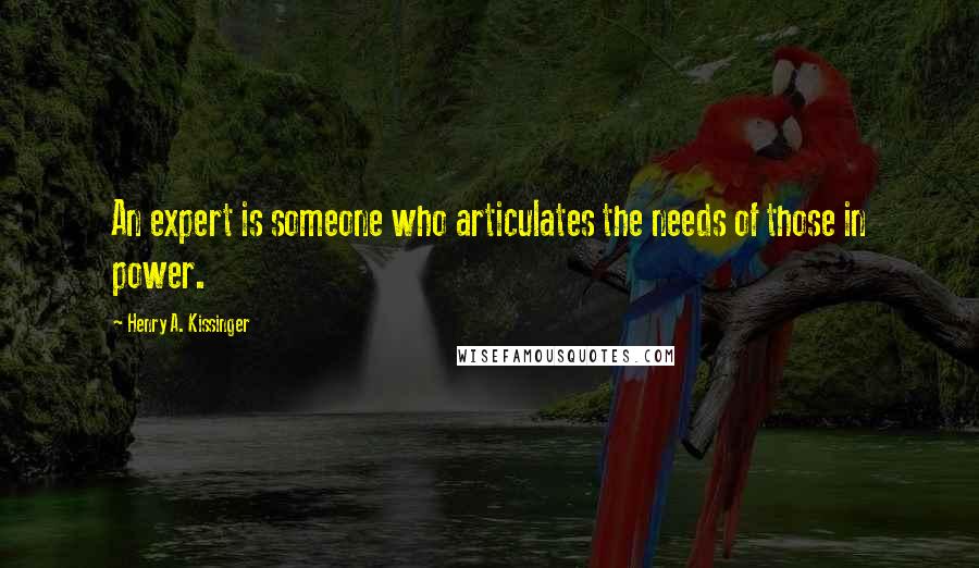 Henry A. Kissinger Quotes: An expert is someone who articulates the needs of those in power.