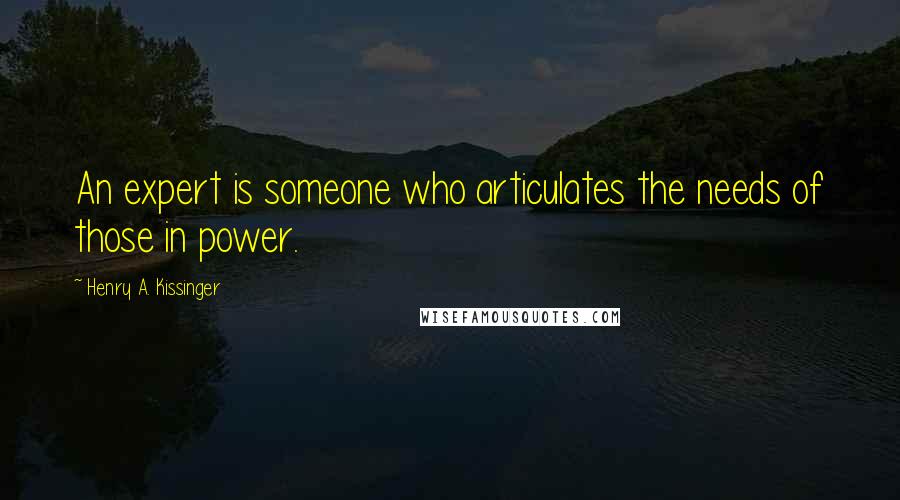 Henry A. Kissinger Quotes: An expert is someone who articulates the needs of those in power.