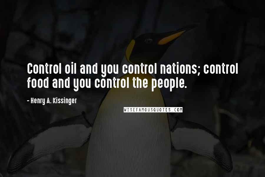 Henry A. Kissinger Quotes: Control oil and you control nations; control food and you control the people.