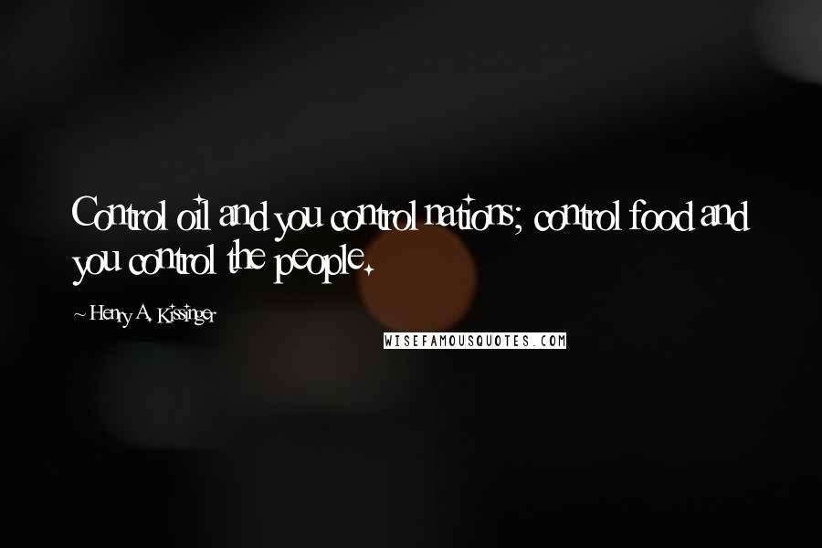 Henry A. Kissinger Quotes: Control oil and you control nations; control food and you control the people.