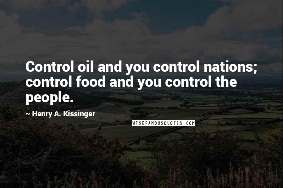 Henry A. Kissinger Quotes: Control oil and you control nations; control food and you control the people.