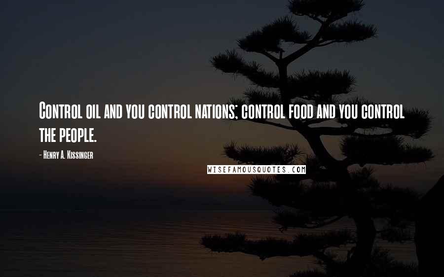 Henry A. Kissinger Quotes: Control oil and you control nations; control food and you control the people.