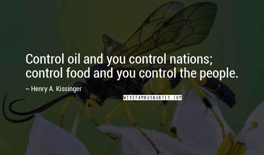 Henry A. Kissinger Quotes: Control oil and you control nations; control food and you control the people.