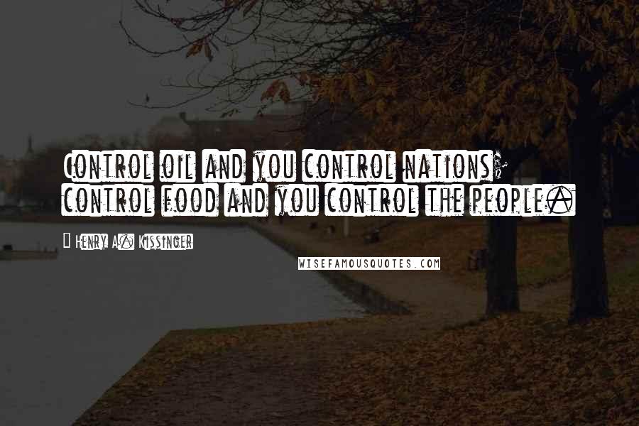 Henry A. Kissinger Quotes: Control oil and you control nations; control food and you control the people.