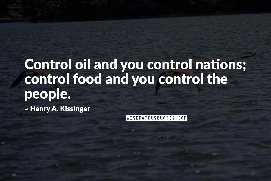 Henry A. Kissinger Quotes: Control oil and you control nations; control food and you control the people.